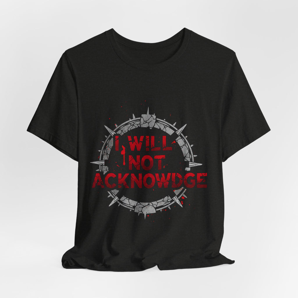 I Will Not Acknowledge Graphic Tee — Bold Statement T‑Shirt
