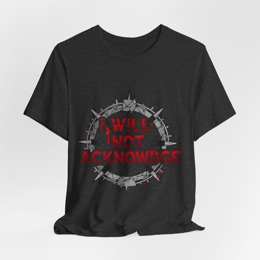 I Will Not Acknowledge Graphic Tee — Bold Statement T‑Shirt