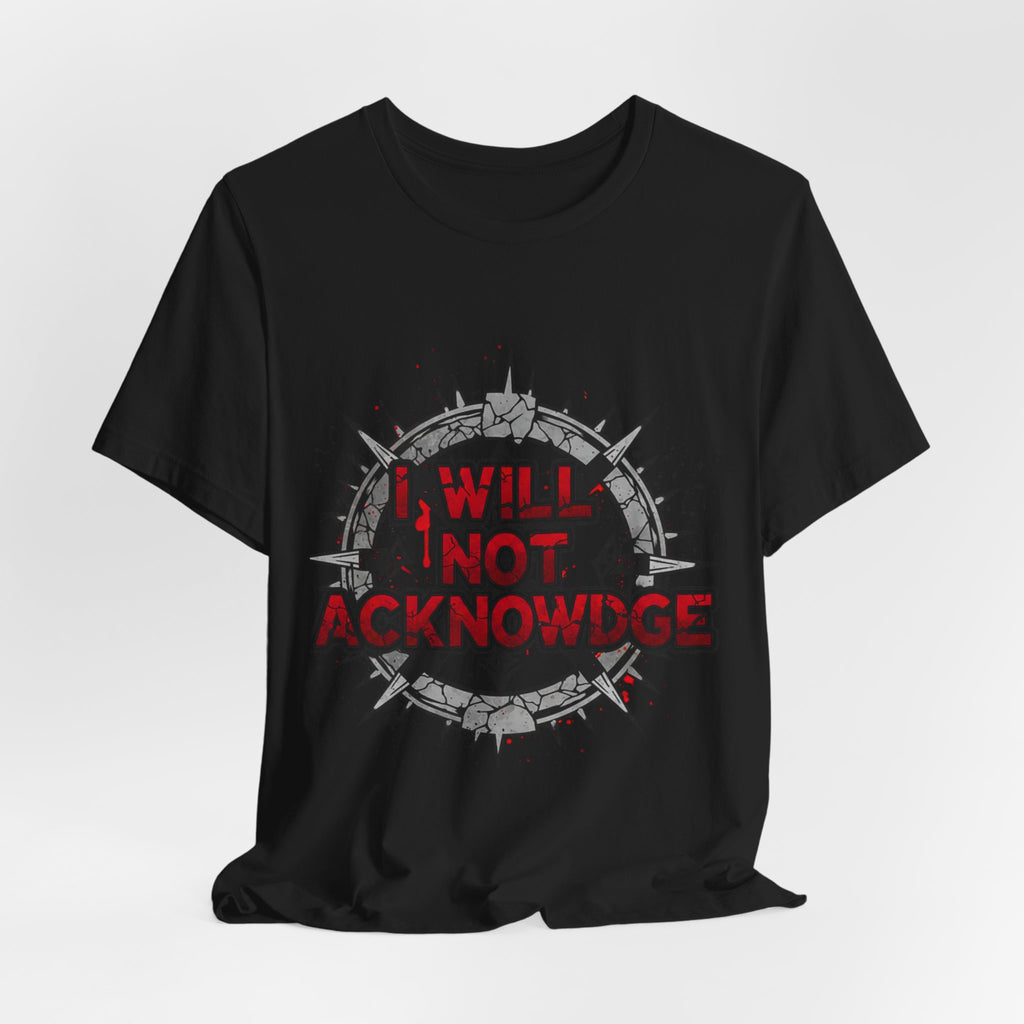 I Will Not Acknowledge Graphic Tee — Bold Statement T‑Shirt